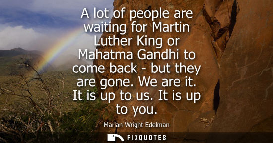 Small: A lot of people are waiting for Martin Luther King or Mahatma Gandhi to come back - but they are gone. 