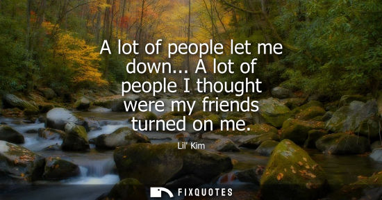 Small: A lot of people let me down... A lot of people I thought were my friends turned on me