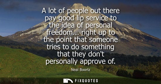 Small: A lot of people out there pay good lip service to the idea of personal freedom... right up to the point