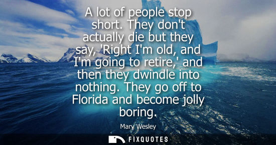 Small: A lot of people stop short. They dont actually die but they say, Right Im old, and Im going to retire, 