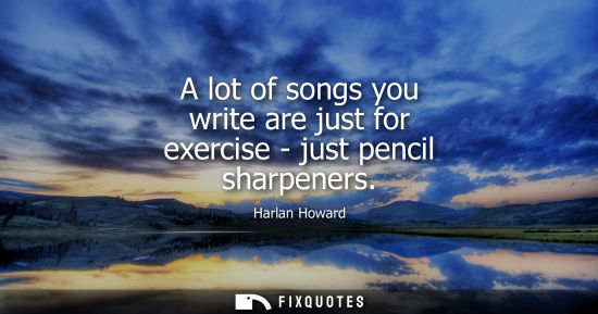 Small: A lot of songs you write are just for exercise - just pencil sharpeners