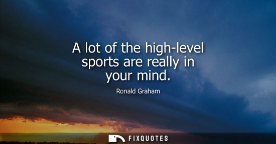 Small: A lot of the high-level sports are really in your mind
