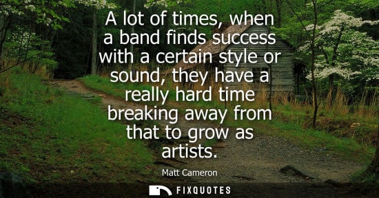 Small: A lot of times, when a band finds success with a certain style or sound, they have a really hard time b