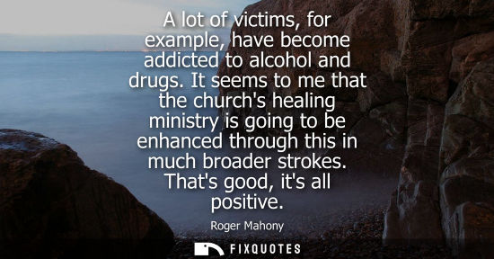 Small: A lot of victims, for example, have become addicted to alcohol and drugs. It seems to me that the churc