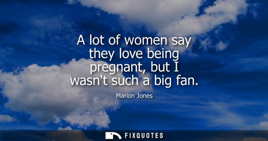 Small: A lot of women say they love being pregnant, but I wasnt such a big fan