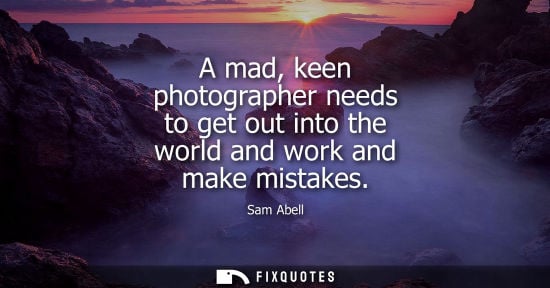 Small: A mad, keen photographer needs to get out into the world and work and make mistakes