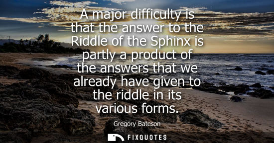 Small: A major difficulty is that the answer to the Riddle of the Sphinx is partly a product of the answers th