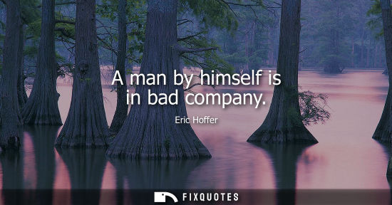 Small: A man by himself is in bad company