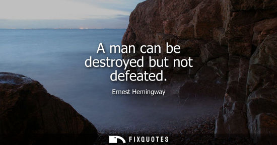 Small: A man can be destroyed but not defeated