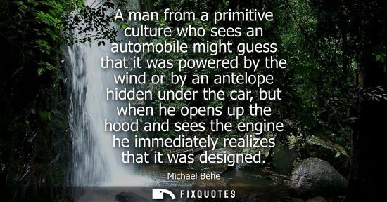Small: A man from a primitive culture who sees an automobile might guess that it was powered by the wind or by