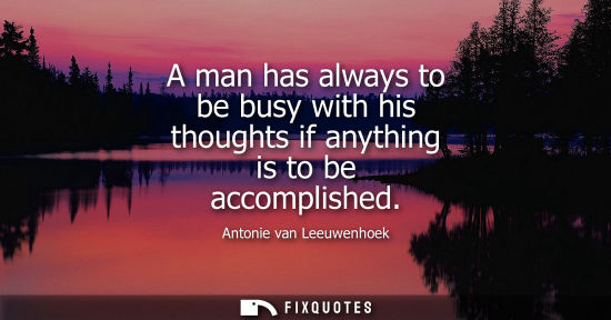 Small: A man has always to be busy with his thoughts if anything is to be accomplished