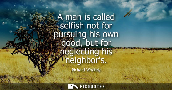 Small: A man is called selfish not for pursuing his own good, but for neglecting his neighbors