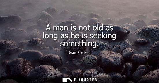 Small: A man is not old as long as he is seeking something