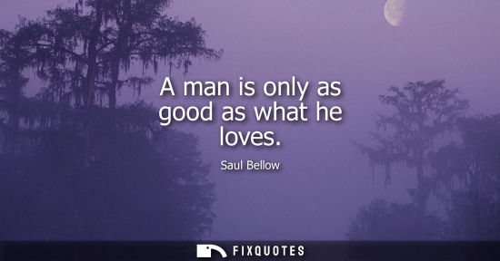 Small: A man is only as good as what he loves
