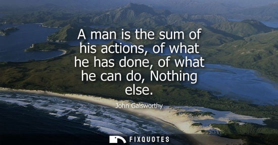 Small: A man is the sum of his actions, of what he has done, of what he can do, Nothing else