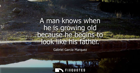 Small: A man knows when he is growing old because he begins to look like his father