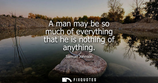 Small: A man may be so much of everything that he is nothing of anything