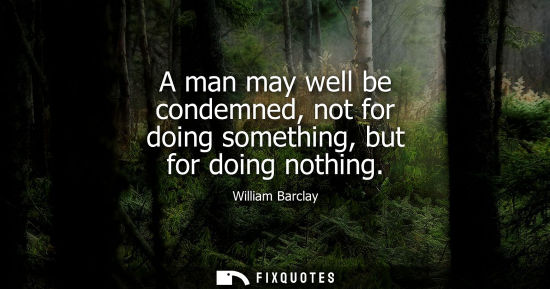 Small: A man may well be condemned, not for doing something, but for doing nothing