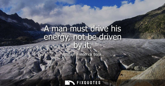 Small: A man must drive his energy, not be driven by it