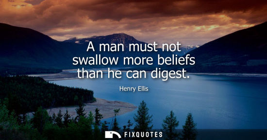 Small: A man must not swallow more beliefs than he can digest