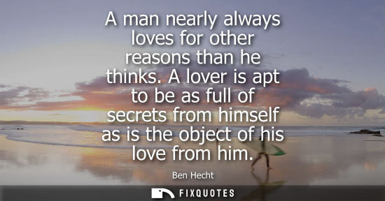 Small: A man nearly always loves for other reasons than he thinks. A lover is apt to be as full of secrets fro