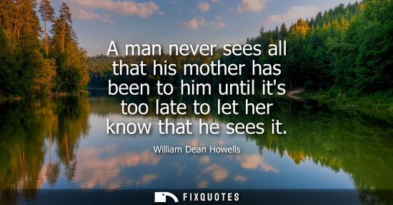 Small: A man never sees all that his mother has been to him until its too late to let her know that he sees it
