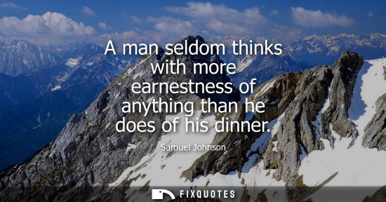 Small: A man seldom thinks with more earnestness of anything than he does of his dinner