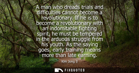 Small: A man who dreads trials and difficulties cannot become a revolutionary. If he is to become a revolution