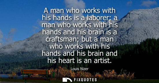 Small: A man who works with his hands is a laborer a man who works with his hands and his brain is a craftsman