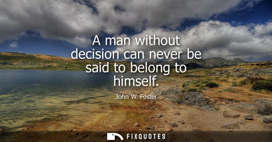 Small: A man without decision can never be said to belong to himself