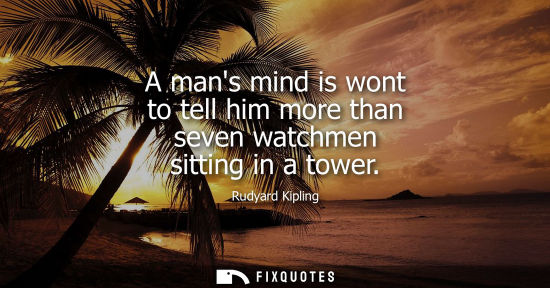 Small: A mans mind is wont to tell him more than seven watchmen sitting in a tower
