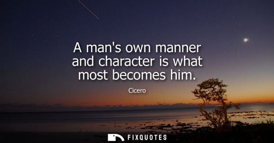 Small: A mans own manner and character is what most becomes him