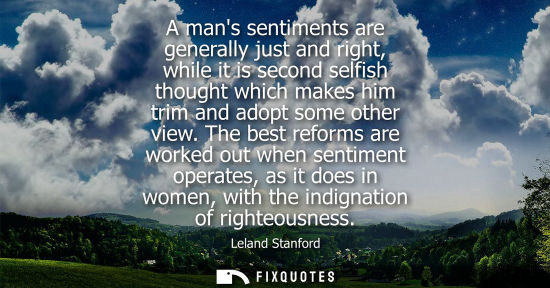 Small: A mans sentiments are generally just and right, while it is second selfish thought which makes him trim