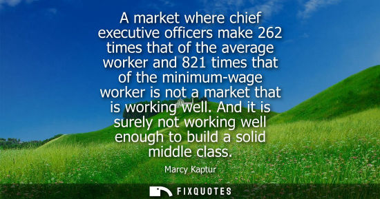 Small: A market where chief executive officers make 262 times that of the average worker and 821 times that of