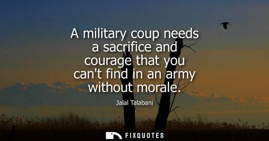Small: A military coup needs a sacrifice and courage that you cant find in an army without morale