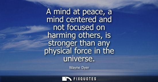 Small: A mind at peace, a mind centered and not focused on harming others, is stronger than any physical force