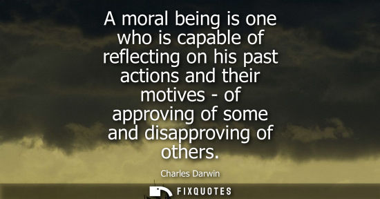Small: A moral being is one who is capable of reflecting on his past actions and their motives - of approving 