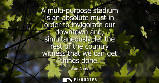 Small: A multi-purpose stadium is an absolute must in order to invigorate our downtown and, simultaneously, le