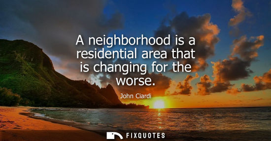 Small: A neighborhood is a residential area that is changing for the worse