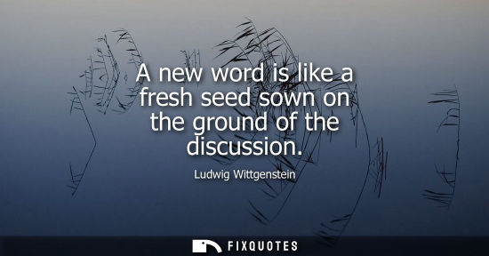 Small: A new word is like a fresh seed sown on the ground of the discussion