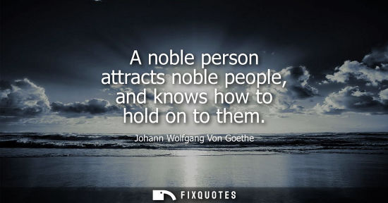 Small: A noble person attracts noble people, and knows how to hold on to them