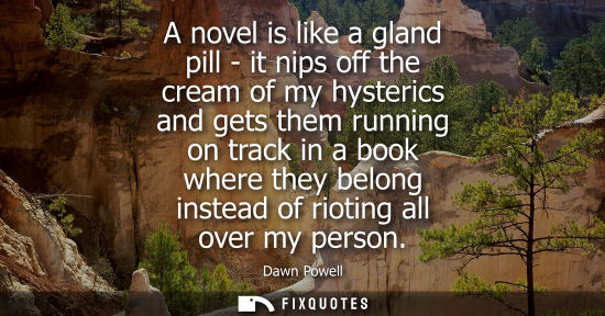 Small: A novel is like a gland pill - it nips off the cream of my hysterics and gets them running on track in 