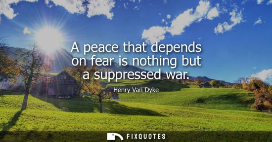 Small: A peace that depends on fear is nothing but a suppressed war