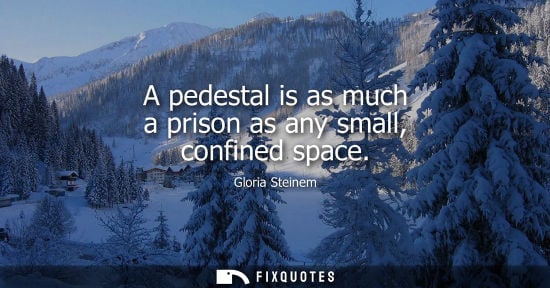 Small: A pedestal is as much a prison as any small, confined space
