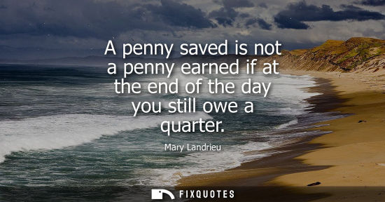 Small: A penny saved is not a penny earned if at the end of the day you still owe a quarter