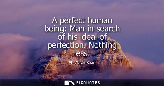 Small: A perfect human being: Man in search of his ideal of perfection. Nothing less