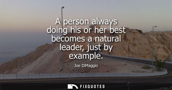 Small: A person always doing his or her best becomes a natural leader, just by example
