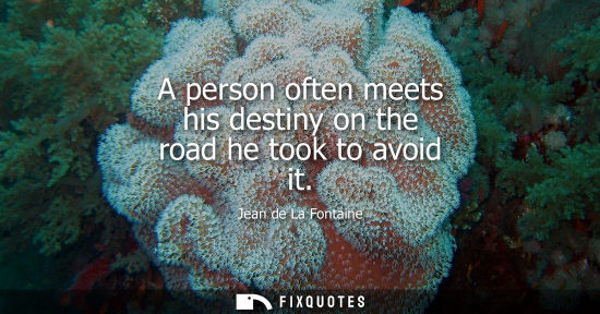 Small: A person often meets his destiny on the road he took to avoid it