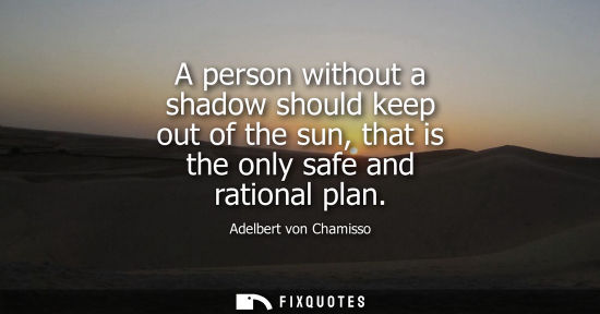 Small: A person without a shadow should keep out of the sun, that is the only safe and rational plan