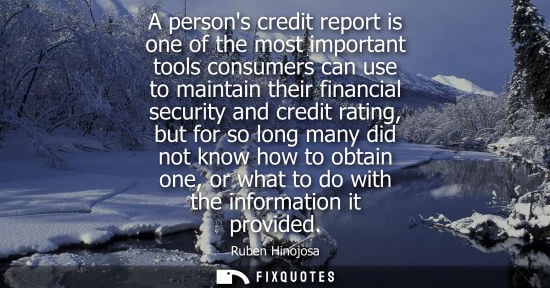 Small: A persons credit report is one of the most important tools consumers can use to maintain their financia